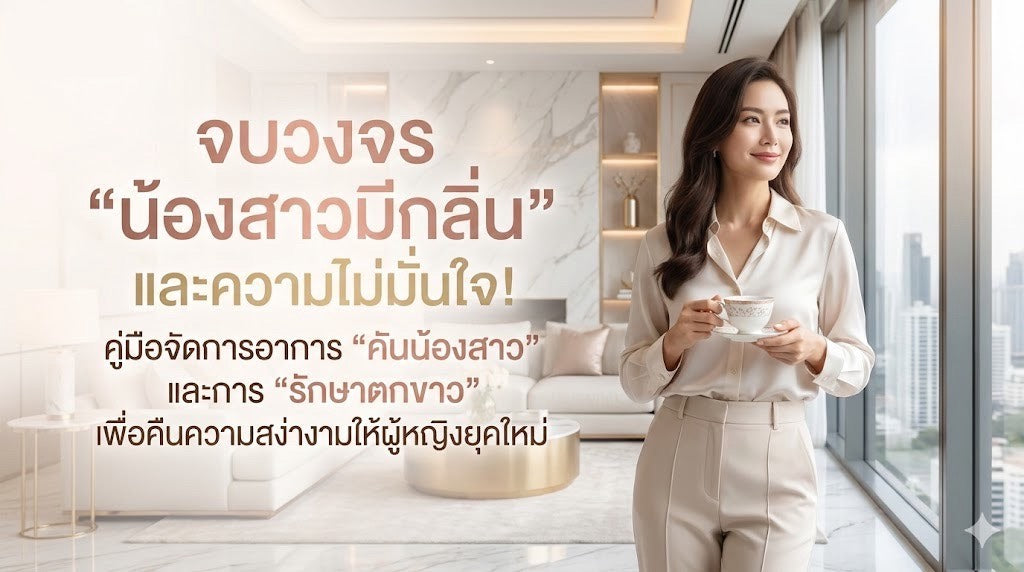 จบวงจร "น้องสาวมีกลิ่น" และความไม่มั่นใจ! คู่มือจัดการอาการ "คันน้องสาว" และการ "รักษาตกขาว" เพื่อคืนความสง่างามให้ผู้หญิงยุคใหม่